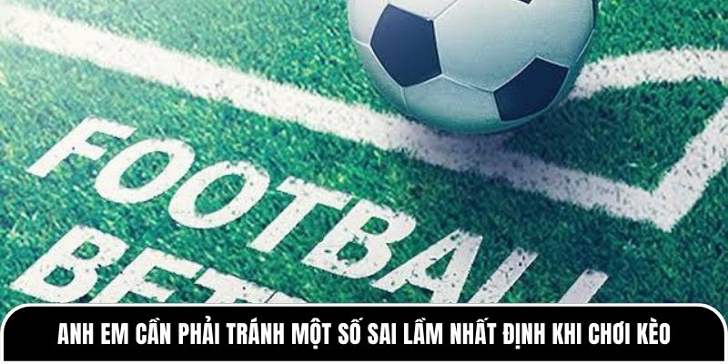 Kèo châu Á trong bóng đá hoạt động động như thế nào? 4 Anh em cần phải tránh một số sai lầm nhất định khi chơi kèo
