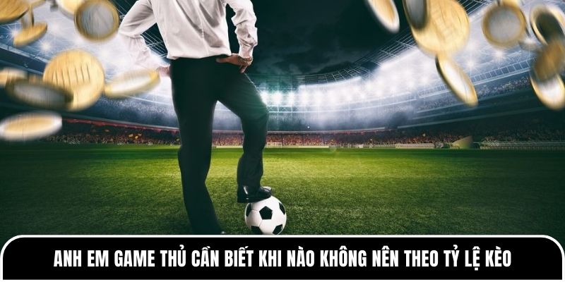 Tỷ lệ kèo bóng đá có thật sự công bằng hay nhà cái luôn có lợi 4 Anh em game thủ cần biết khi nào không nên theo tỷ lệ kèo