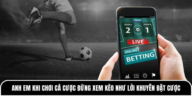 Anh em khi chơi cá cược đừng xem kèo như lời khuyên đặt cược