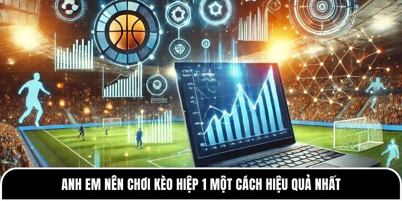 Kèo hiệp 1 là gì? Những thông tin hữu ích bạn cần biết 4 Anh em nên chơi kèo hiệp 1 một cách hiệu quả nhất