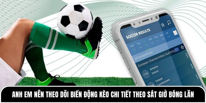 Kèo cả trận là gì? Hướng dẫn cách chơi kèo hiệu quả nhất 4 Anh em nên theo dõi biến động kèo chi tiết theo sát giờ bóng lăn