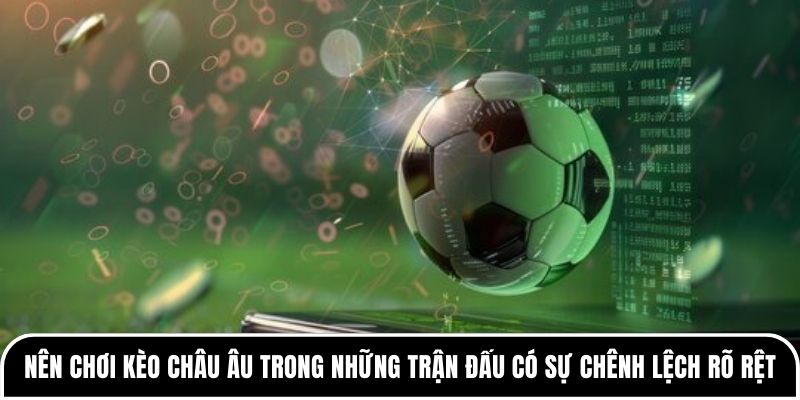 Kèo châu Âu có dễ thắng như nhiều người nghĩ? 4 Bạn nên chơi kèo châu Âu trong những trận đấu có sự chênh lệch rõ rệt