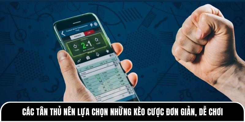 Các tân thủ nên lựa chọn những kèo cược đơn giản, dễ chơi
