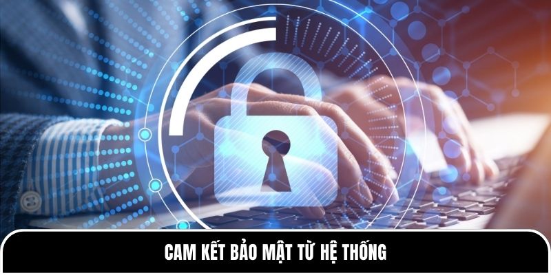Cam kết bảo mật từ hệ thống