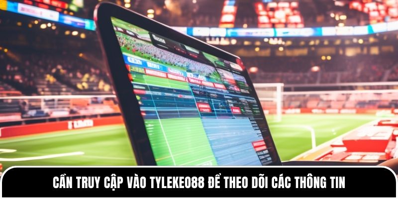 Kèo trên kèo dưới là gì? Cần hiểu đúng trước khi đặt cược 4 Cần truy cập vào Tylekeo88 để theo dõi các thông tin