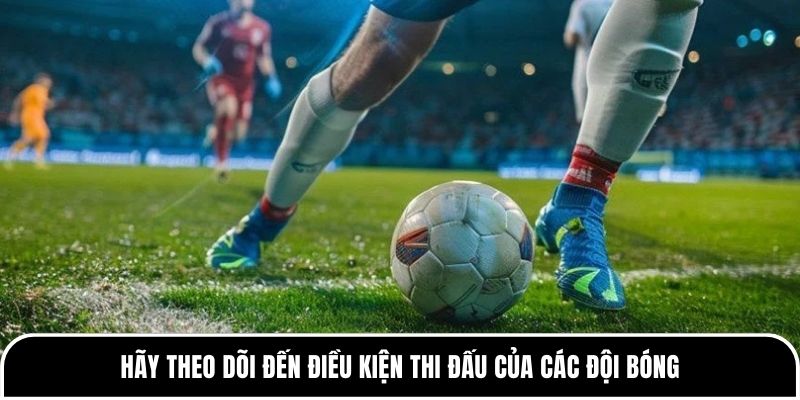 Kèo tài xỉu bóng đá: Khi nào nên đánh tài khi nào nên chọn xỉu? 3 Hãy theo dõi đến điều kiện thi đấu của các đội bóng