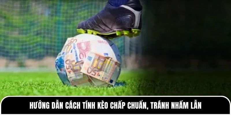 Kèo chấp là gì? Giải thích chuẩn xác nhất từ Tylekeo88 3 Hướng dẫn cách tính kèo chấp chuẩn, tránh nhầm lẫn