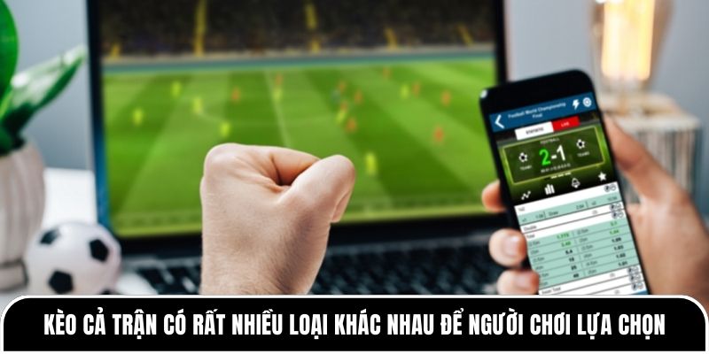 Kèo cả trận là gì? Hướng dẫn cách chơi kèo hiệu quả nhất 2 Kèo cả trận có rất nhiều loại khác nhau để người chơi lựa chọn