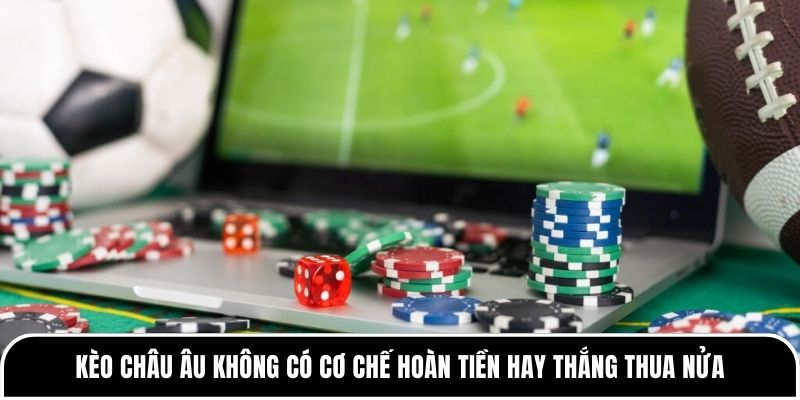 Kèo châu Âu có dễ thắng như nhiều người nghĩ? 3 Kèo châu Âu không có cơ chế hoàn tiền hay thắng thua nửa