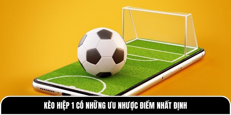 Kèo hiệp 1 là gì? Những thông tin hữu ích bạn cần biết 3 Kèo hiệp 1 có những ưu nhược điểm nhất định