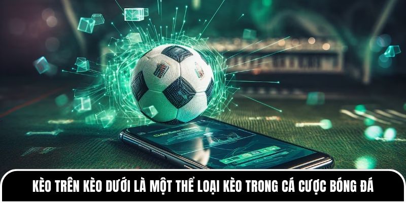 Kèo trên kèo dưới là gì? Cần hiểu đúng trước khi đặt cược 1 Kèo trên kèo dưới là một thể loại kèo trong cá cược bóng đá