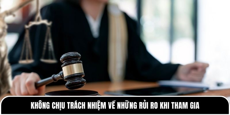 Không chịu trách nhiệm về những rủi ro khi tham gia 