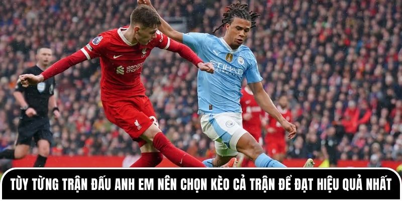 Kèo cả trận là gì? Hướng dẫn cách chơi kèo hiệu quả nhất 3 Tùy từng trận đấu anh em nên chọn kèo cả trận để đạt hiệu quả nhất