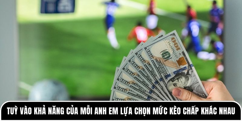 Kèo châu Á trong bóng đá hoạt động động như thế nào? 3 Tuỳ vào khả năng của mỗi anh em lựa chọn mức kèo chấp khác nhau