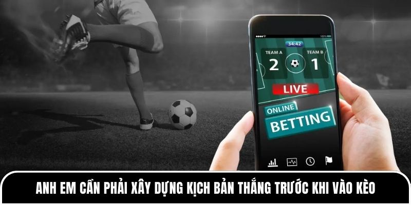 Anh em cần phải xây dựng kịch bản thắng trước khi vào kèo
