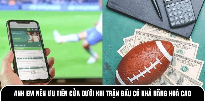 Anh em nên ưu tiên cửa dưới khi trận đấu có khả năng hoà cao