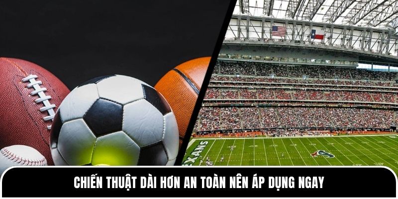 Chiến thuật dài hơn an toàn nên áp dụng ngay 