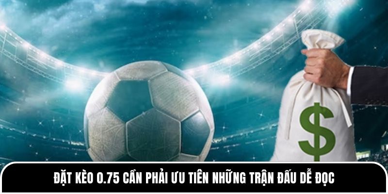 Đặt kèo 0.75 cần phải ưu tiên những trận đấu dễ đọc 