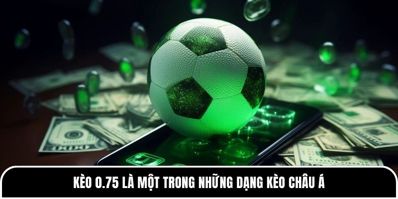 Kèo 0.75 là một trong những dạng kèo châu Á