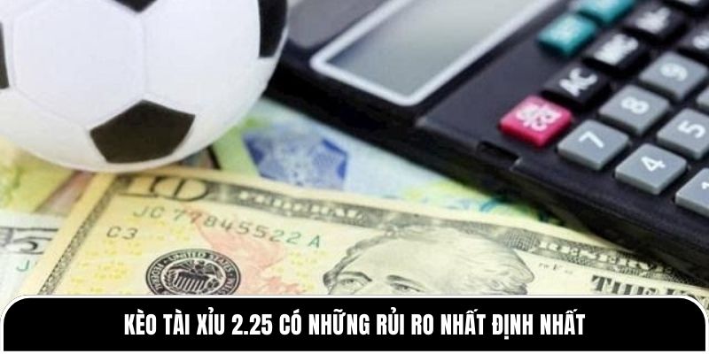 Kèo tài xỉu 2.25 có những rủi ro nhất định nhất