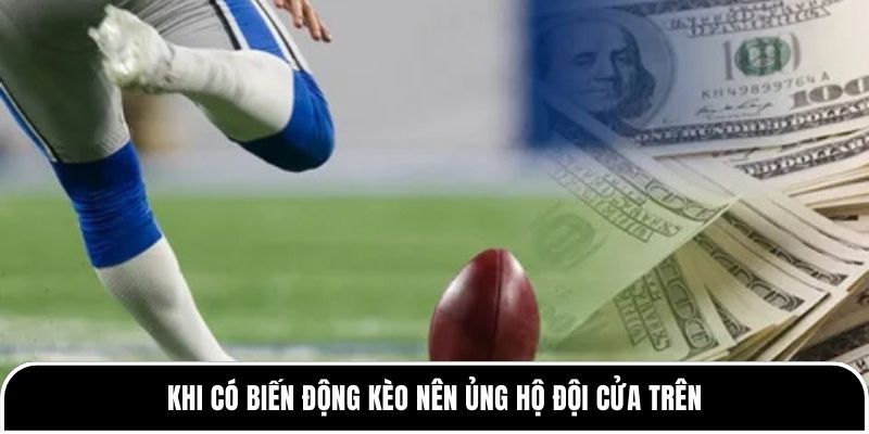 Khi có biến động kèo nên ủng hộ đội cửa trên
