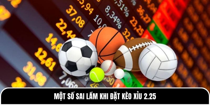 Một số sai lầm khi đặt kèo Xỉu 2.25
