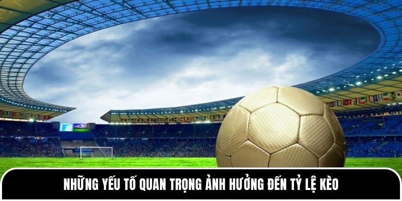Soi Kèo Theo Dòng Tiền - Nắm Vững Công Thức Cùng Tylekeo88 3 Những yếu tố quan trọng ảnh hưởng đến tỷ lệ kèo
