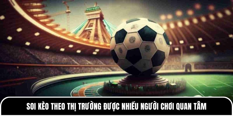Soi kèo theo thị trường: Bí kíp bắt chuẩn tại Tylekeo88 1 Soi kèo theo thị trường được nhiều người chơi quan tâm