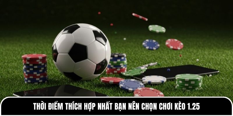 Kèo 1.25 là gì? Giải thích về kèo dễ hiểu cho người mới 3 Thời điểm thích hợp nhất bạn nên chọn chơi kèo 1.25