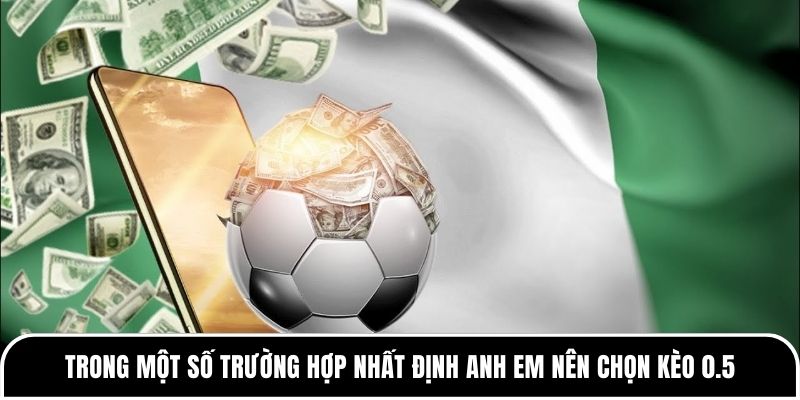 Trong một số trường hợp nhất định anh em nên chọn kèo 0.5