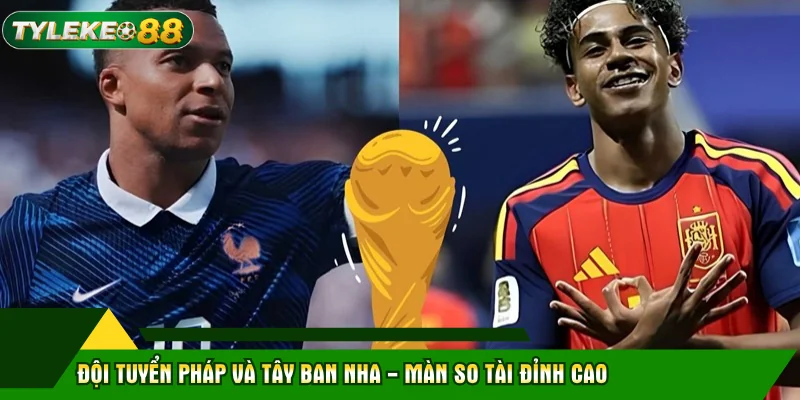 Đội tuyển Pháp và Tây Ban Nha - màn so tài đỉnh cao