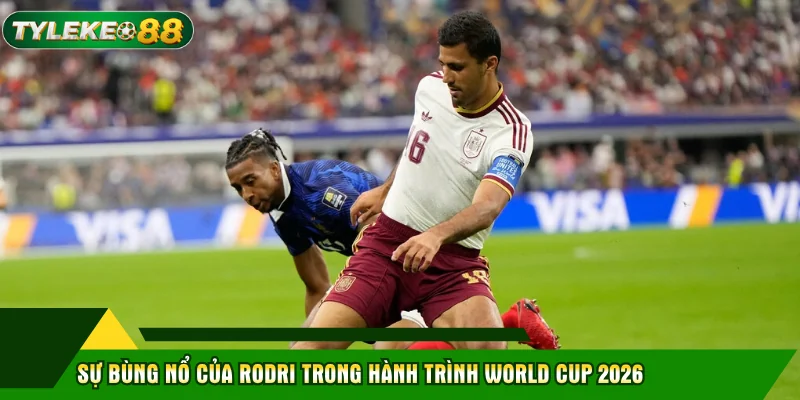 Sự bùng nổ của Rodri trong hành trình World Cup 2026