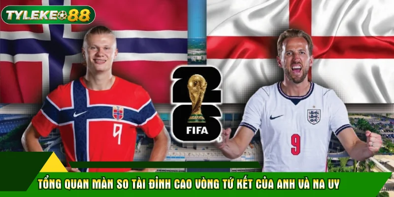 Tổng quan màn so tài đỉnh cao vòng tứ kết của Anh và Na Uy